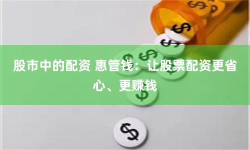 股市中的配资 惠管钱：让股票配资更省心、更赚钱