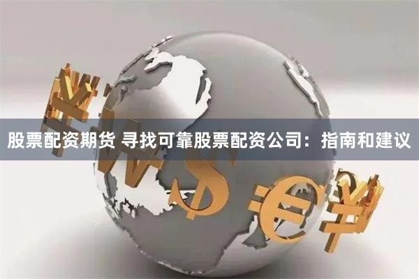 股票配资期货 寻找可靠股票配资公司：指南和建议