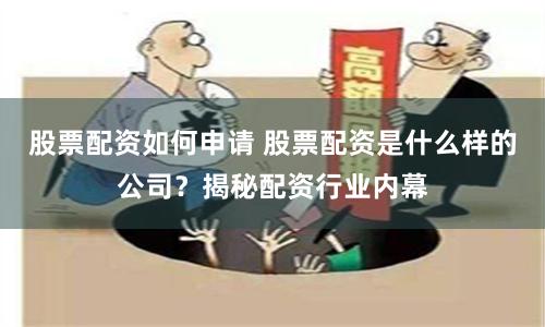 股票配资如何申请 股票配资是什么样的公司？揭秘配资行业内幕