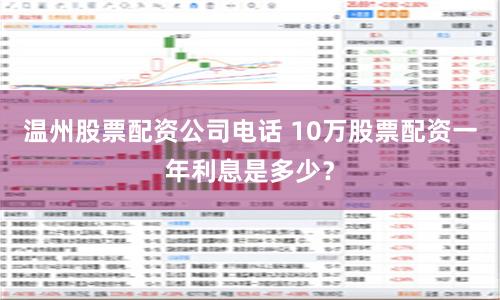 温州股票配资公司电话 10万股票配资一年利息是多少？