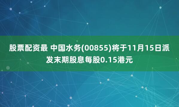 股票配资最 中国水务(00855)将于11月15日派发末期股息每股0.15港元