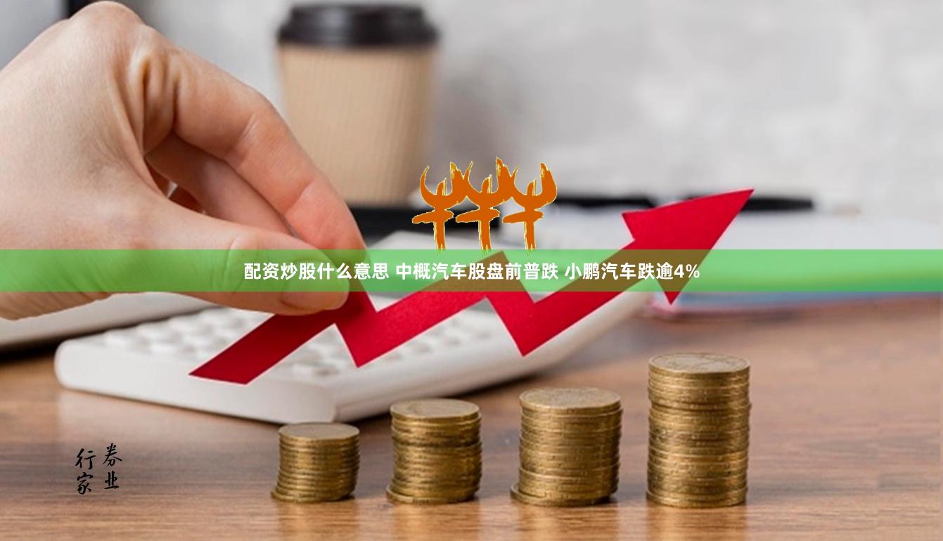 配资炒股什么意思 中概汽车股盘前普跌 小鹏汽车跌逾4%