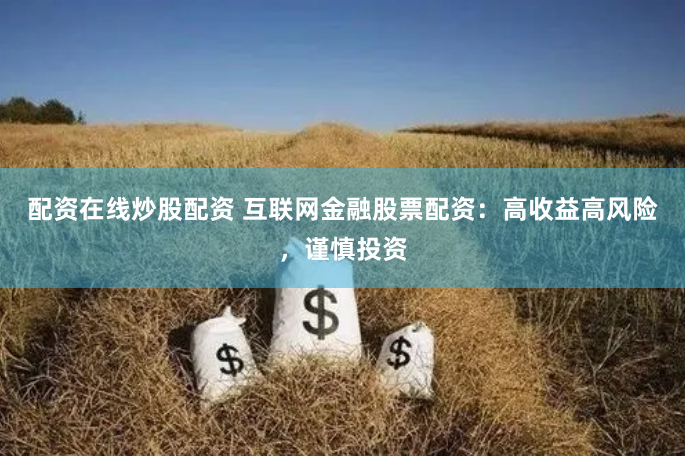 配资在线炒股配资 互联网金融股票配资：高收益高风险，谨慎投资