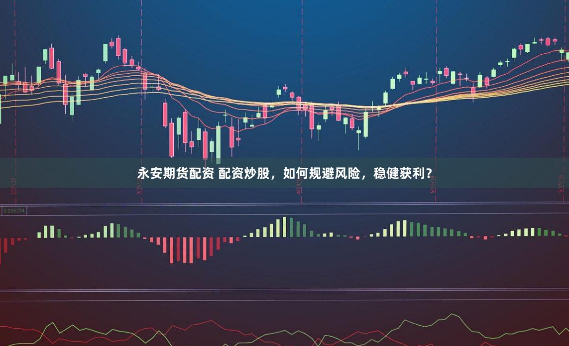永安期货配资 配资炒股，如何规避风险，稳健获利？