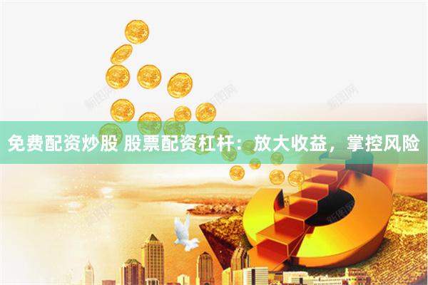 免费配资炒股 股票配资杠杆：放大收益，掌控风险