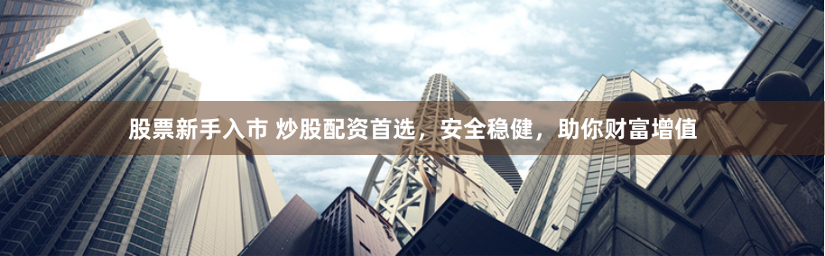 股票新手入市 炒股配资首选，安全稳健，助你财富增值