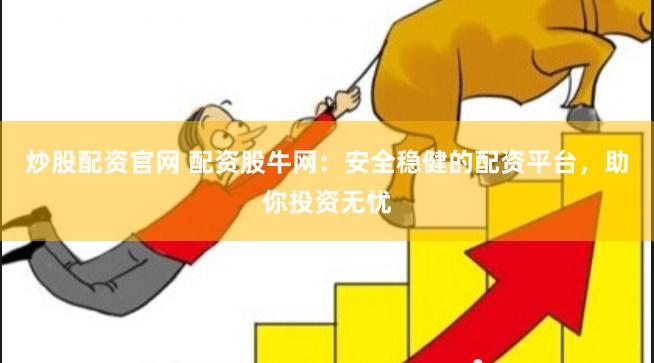 炒股配资官网 配资股牛网：安全稳健的配资平台，助你投资无忧