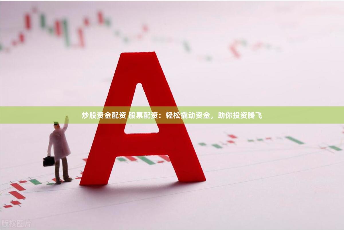 炒股资金配资 股票配资：轻松撬动资金，助你投资腾飞