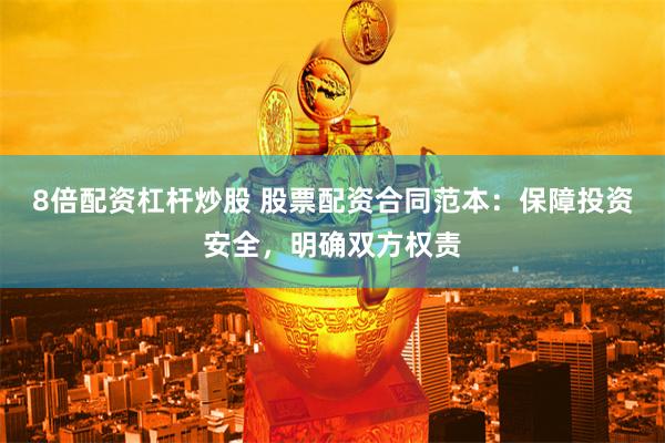 8倍配资杠杆炒股 股票配资合同范本：保障投资安全，明确双方权责