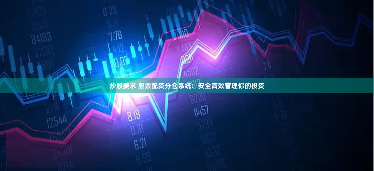 炒股要求 股票配资分仓系统：安全高效管理你的投资