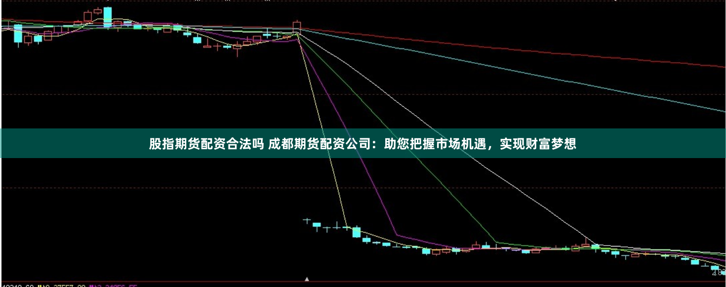 股指期货配资合法吗 成都期货配资公司：助您把握市场机遇，实现财富梦想