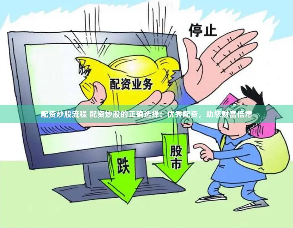 配资炒股流程 配资炒股的正确选择：优秀配资，助您财富倍增