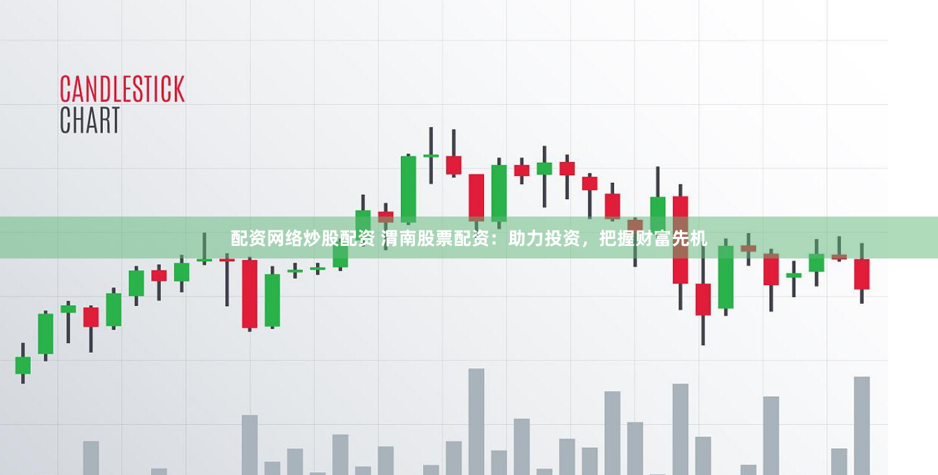 配资网络炒股配资 渭南股票配资：助力投资，把握财富先机