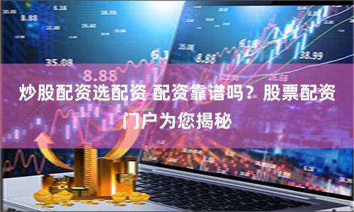 炒股配资选配资 配资靠谱吗？股票配资门户为您揭秘