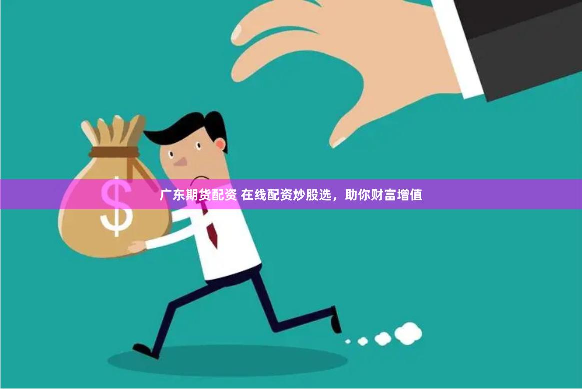 广东期货配资 在线配资炒股选，助你财富增值