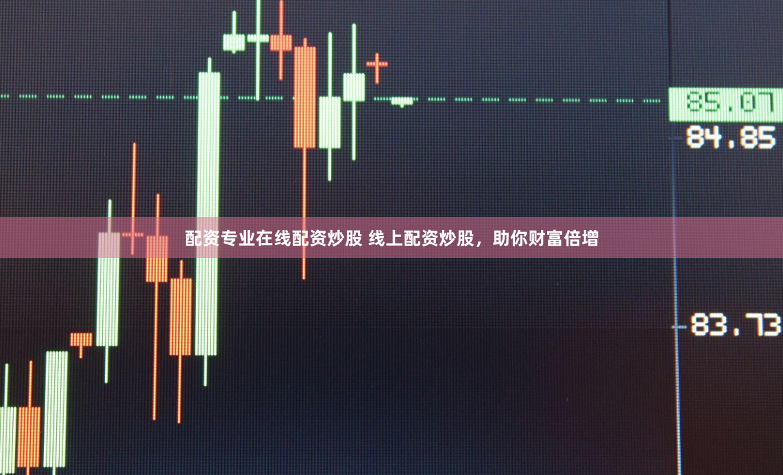 配资专业在线配资炒股 线上配资炒股，助你财富倍增