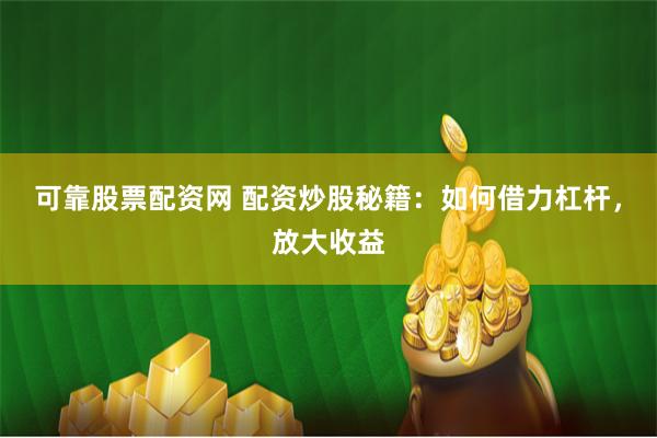 可靠股票配资网 配资炒股秘籍：如何借力杠杆，放大收益