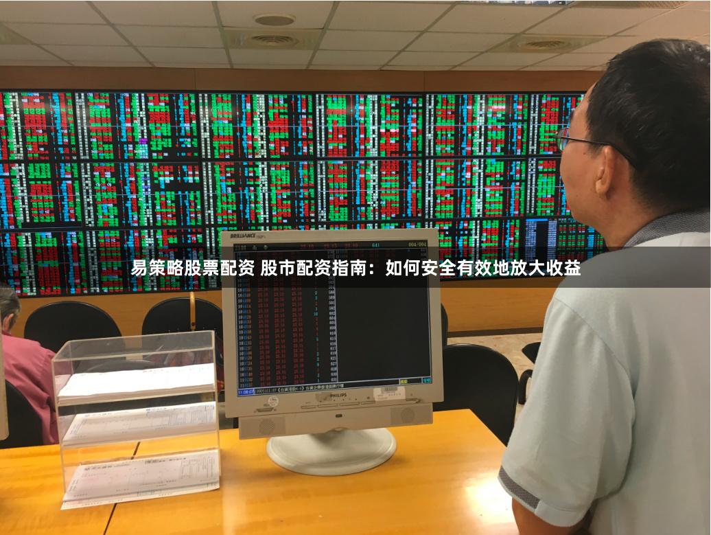 易策略股票配资 股市配资指南：如何安全有效地放大收益