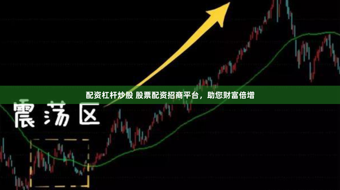 配资杠杆炒股 股票配资招商平台，助您财富倍增