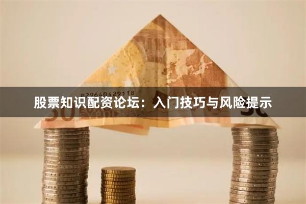 股票知识配资论坛：入门技巧与风险提示