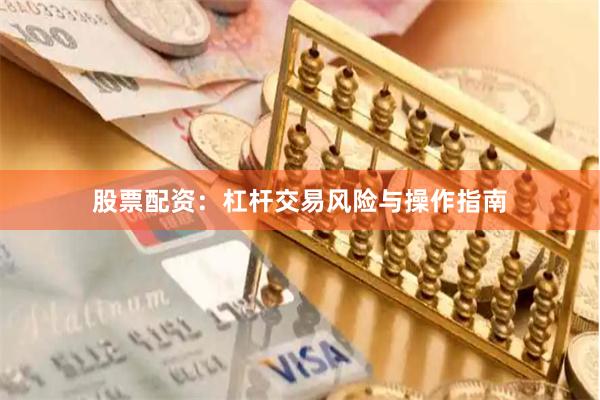 股票配资：杠杆交易风险与操作指南