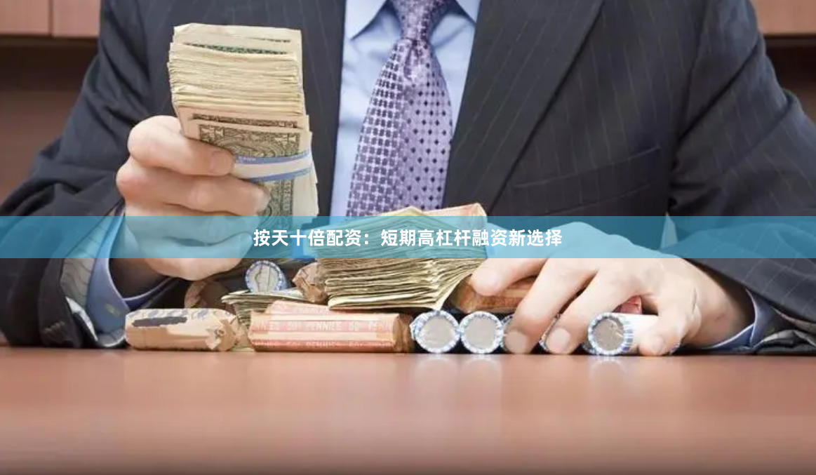 按天十倍配资：短期高杠杆融资新选择