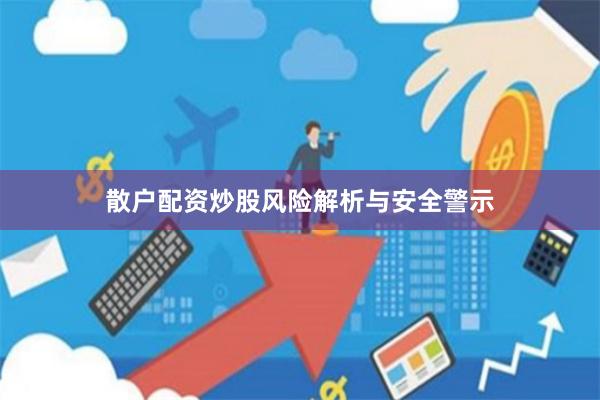 散户配资炒股风险解析与安全警示