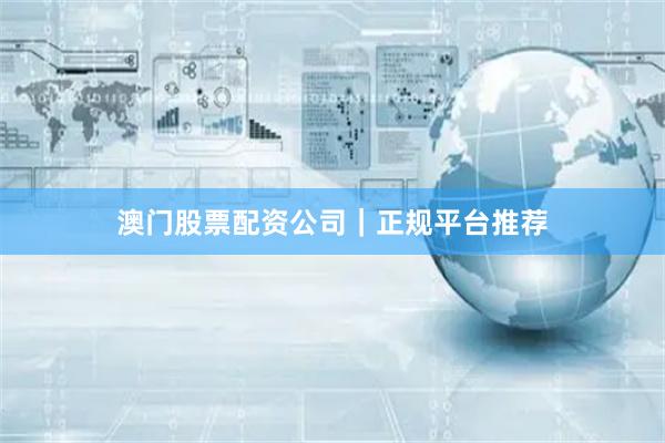 澳门股票配资公司|正规平台推荐