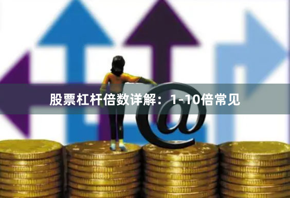 股票杠杆倍数详解：1-10倍常见