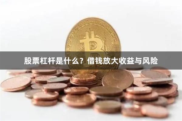 股票杠杆是什么？借钱放大收益与风险