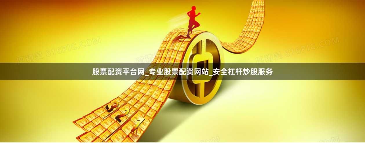 股票配资平台网_专业股票配资网站_安全杠杆炒股服务