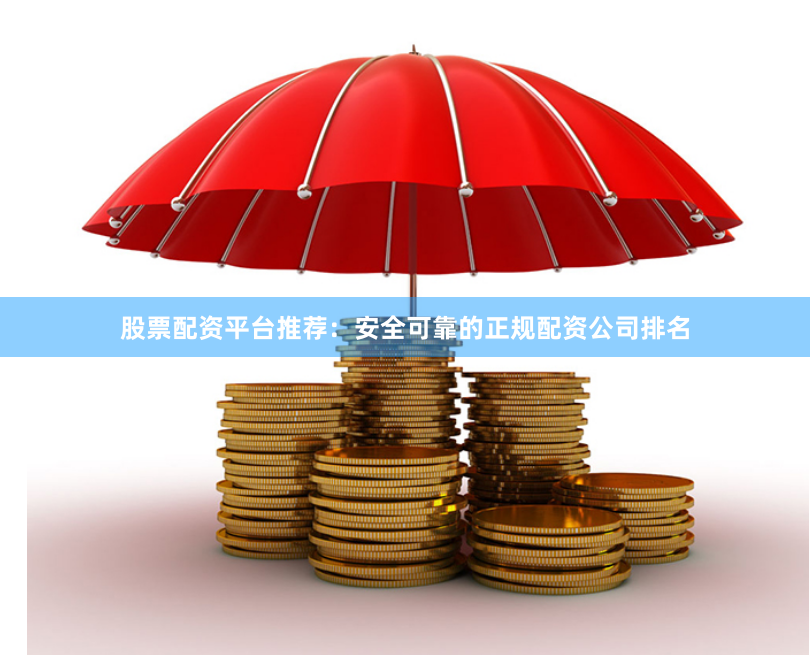 股票配资平台推荐：安全可靠的正规配资公司排名