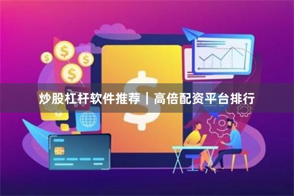 炒股杠杆软件推荐｜高倍配资平台排行
