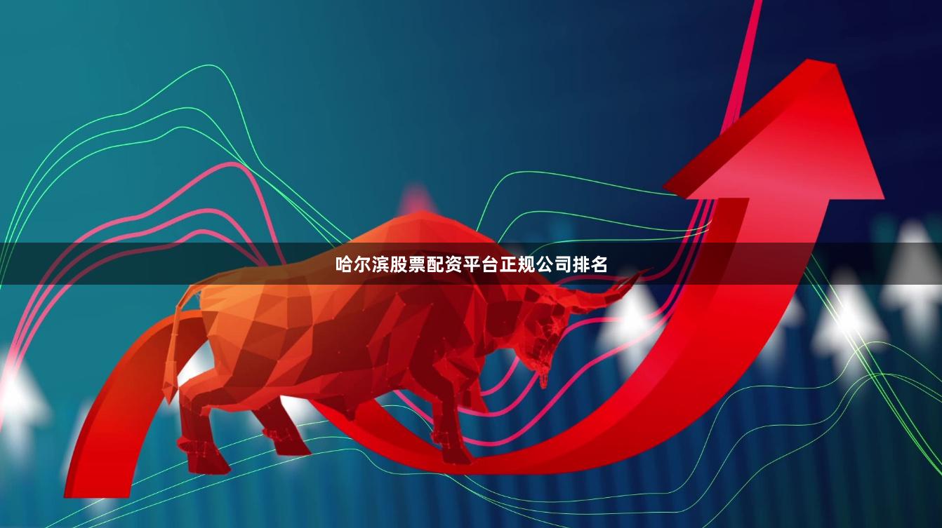 哈尔滨股票配资平台正规公司排名