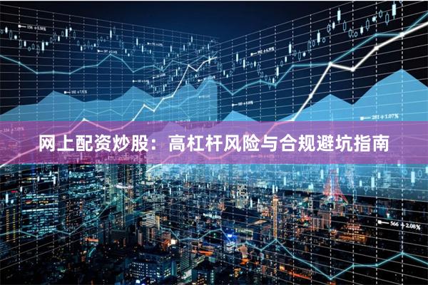 网上配资炒股：高杠杆风险与合规避坑指南