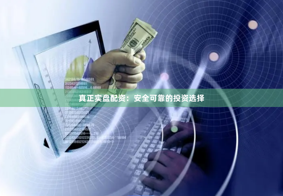 真正实盘配资：安全可靠的投资选择