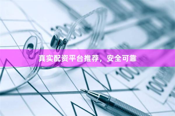 真实配资平台推荐，安全可靠