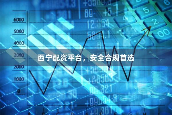 西宁配资平台，安全合规首选