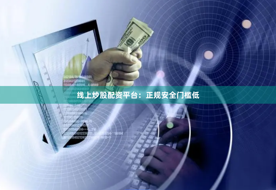 线上炒股配资平台：正规安全门槛低