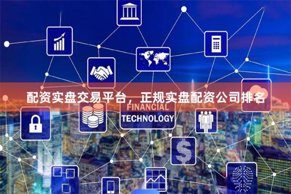 配资实盘交易平台，正规实盘配资公司排名