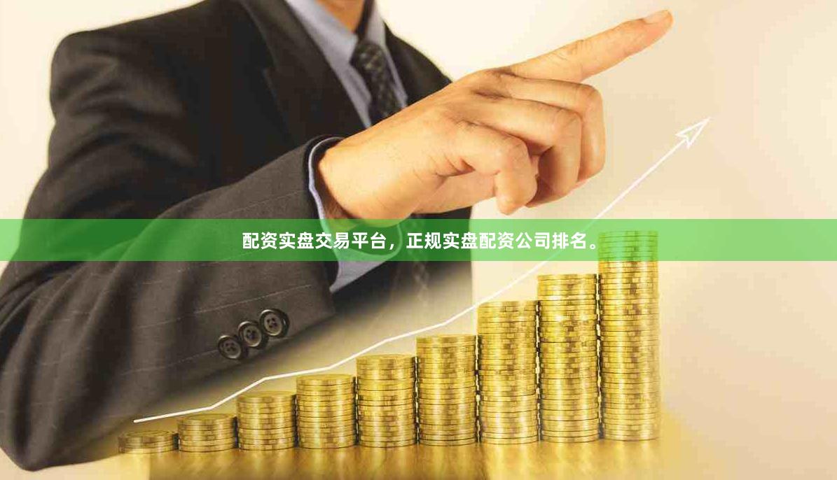 配资实盘交易平台，正规实盘配资公司排名。