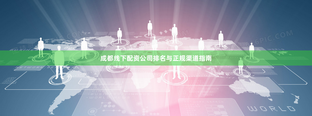 成都线下配资公司排名与正规渠道指南