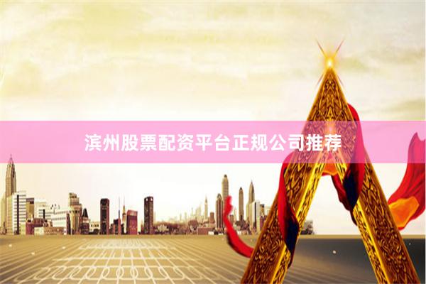 滨州股票配资平台正规公司推荐