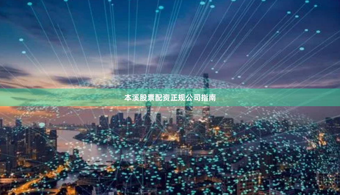 本溪股票配资正规公司指南