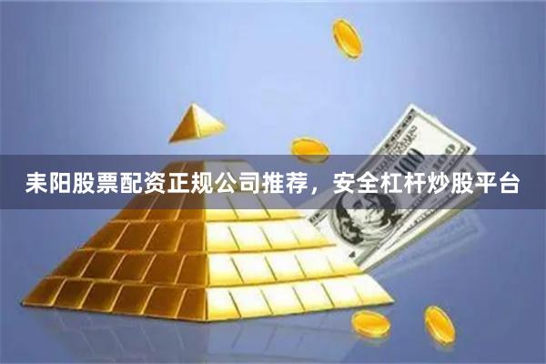 耒阳股票配资正规公司推荐,安全杠杆炒股平台