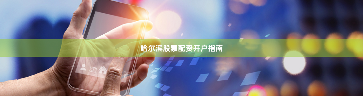 哈尔滨股票配资开户指南