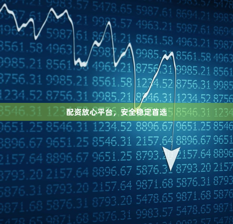配资放心平台，安全稳定首选