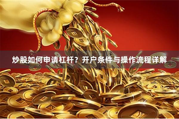 炒股如何申请杠杆？开户条件与操作流程详解