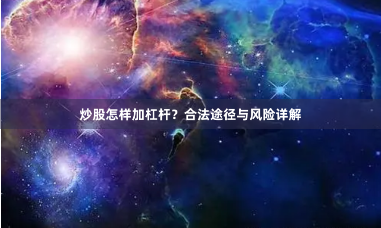 炒股怎样加杠杆？合法途径与风险详解