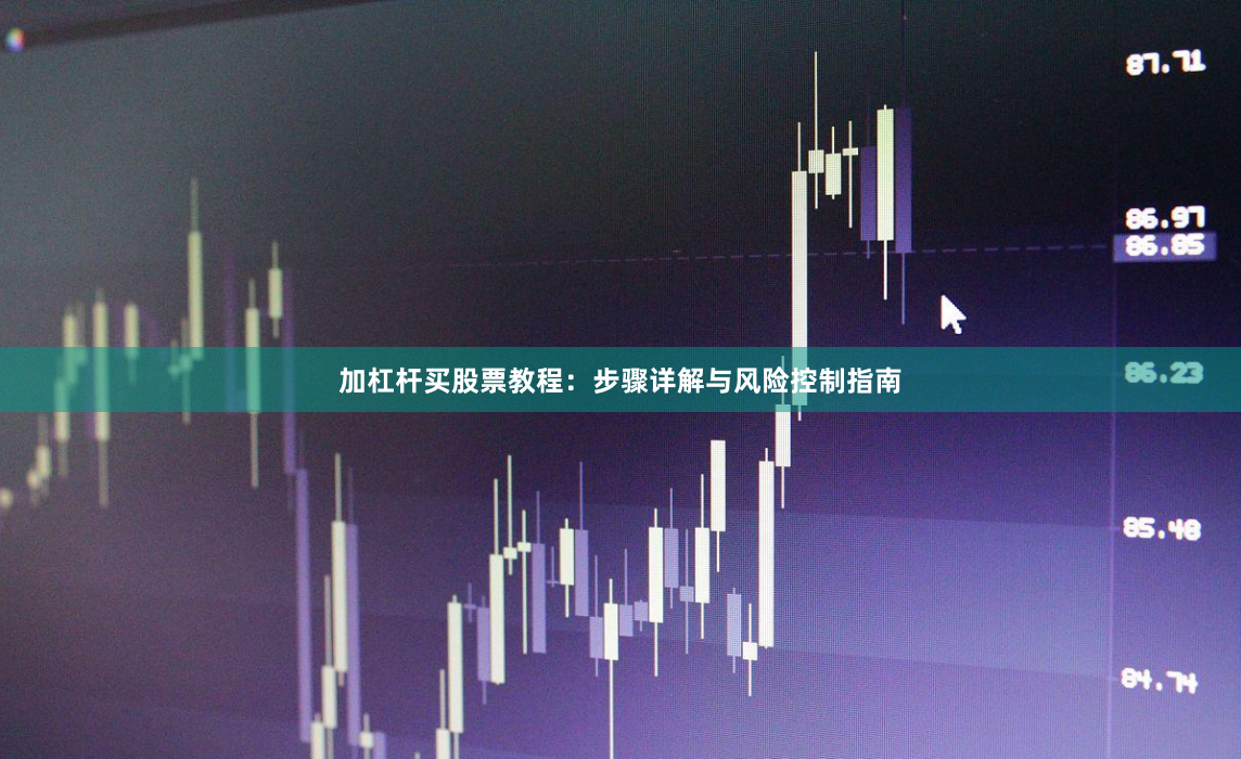 加杠杆买股票教程：步骤详解与风险控制指南
